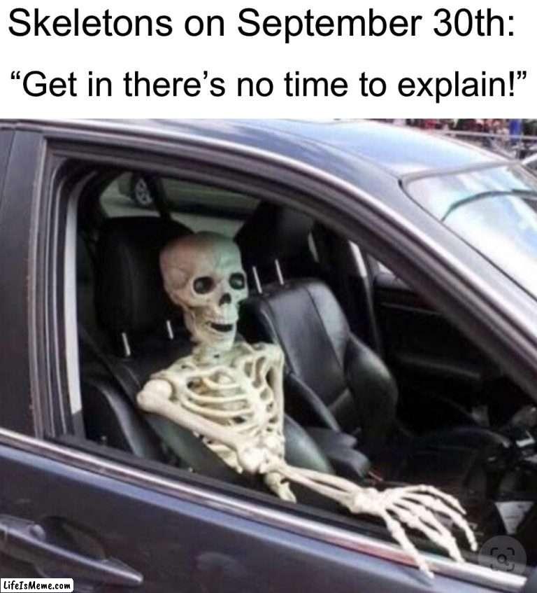 Get in! |  Skeletons on September 30th:; “Get in there’s no time to explain!” | image tagged in memes,funny,spooky month,spooktober,halloween,skeleton | made w/ Lifeismeme meme maker