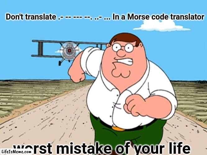 Don't do it |  Don't translate .- -- --- --. ..- ... In a Morse code translator; worst mistake of your life | image tagged in peter griffin running away | made w/ Lifeismeme meme maker