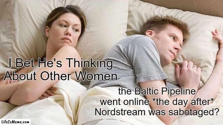 what an amazing coincidence |  I Bet He's Thinking About Other Women; the Baltic Pipeline went online *the day after* Nordstream was sabotaged? | image tagged in memes,i bet he's thinking about other women | made w/ Lifeismeme meme maker