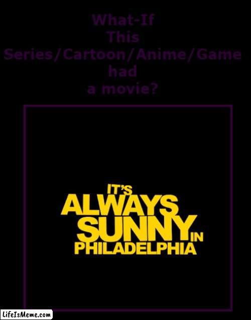 what if it's always sunny had a movie | image tagged in what if this series had a movie,it's always sunny in philidelphia,20th century fox,disney | made w/ Lifeismeme meme maker