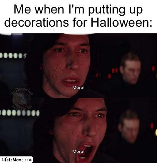 Happy Spooky Season, Witches! |  Me when I'm putting up
decorations for Halloween: | image tagged in kylo ren more,halloween,spooky season,october,halloween is coming,spooky month | made w/ Lifeismeme meme maker