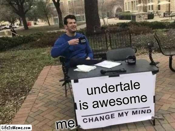 yosssssss |  undertale is awesome; me | image tagged in memes,change my mind | made w/ Lifeismeme meme maker