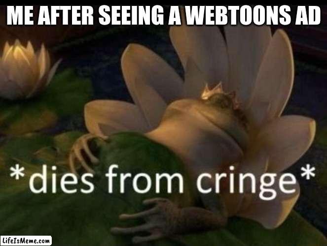 actual cringe death |  ME AFTER SEEING A WEBTOONS AD | image tagged in dies from cringe | made w/ Lifeismeme meme maker