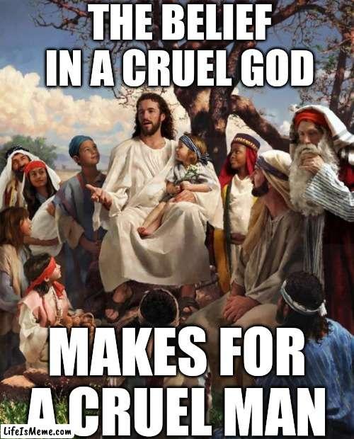 Cruelty |  THE BELIEF IN A CRUEL GOD; MAKES FOR A CRUEL MAN | image tagged in story time jesus,cruel,cruelty,cruel man,memes,abusive | made w/ Lifeismeme meme maker