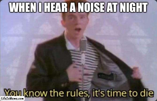 WHO ELSE? |  WHEN I HEAR A NOISE AT NIGHT | image tagged in you know the rules it's time to die | made w/ Lifeismeme meme maker