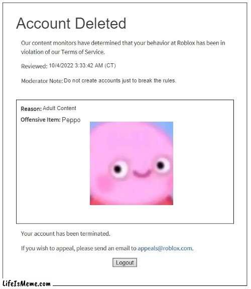 Roblox moderation be like |  Account Deleted; 10/4/2022 3:33:42 AM (CT); Do not create accounts just to break the rules. Adult Content; Peppo | image tagged in moderation system | made w/ Lifeismeme meme maker