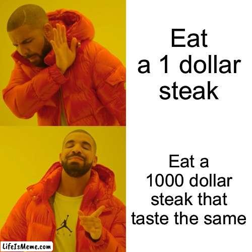 Mede |  Eat a 1 dollar steak; Eat a 1000 dollar steak that taste the same | image tagged in memes,drake hotline bling | made w/ Lifeismeme meme maker