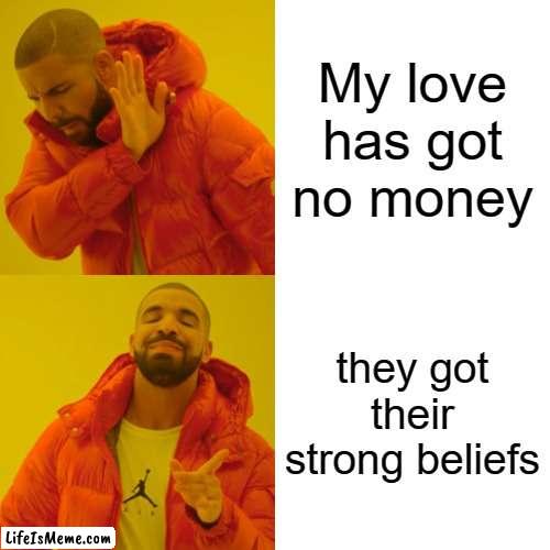 Freed from desire |  My love has got no money; they got their strong beliefs | image tagged in memes,drake hotline bling | made w/ Lifeismeme meme maker