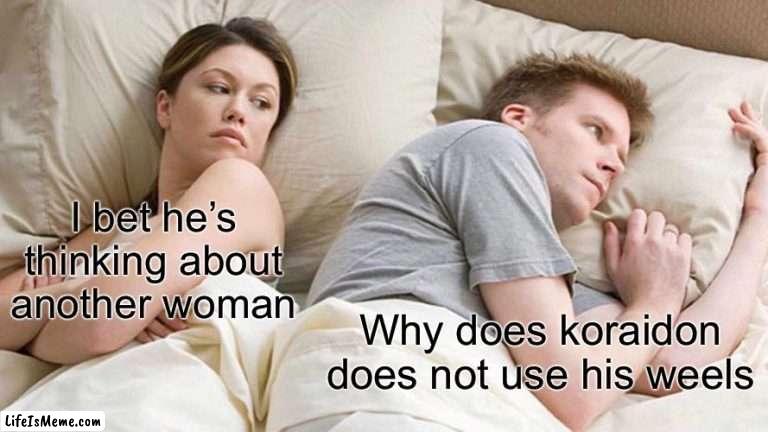 Pokémon has to make his wheels useless |  I bet he’s thinking about another woman; Why does koraidon does not use his wheels | image tagged in memes,i bet he's thinking about other women,pokemon | made w/ Lifeismeme meme maker