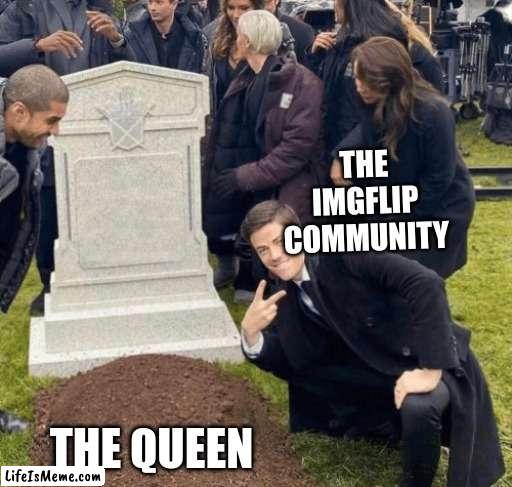 All we see is views |  THE IMGFLIP COMMUNITY; THE QUEEN | image tagged in grant gustin over grave | made w/ Lifeismeme meme maker