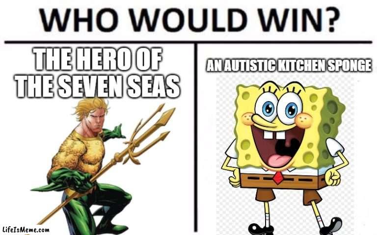 i prefer Gumball as his opponenet |  THE HERO OF THE SEVEN SEAS; AN AUTISTIC KITCHEN SPONGE | image tagged in who would win,death battle,aquaman,spongebob squarepants,nickelodeon,dc | made w/ Lifeismeme meme maker