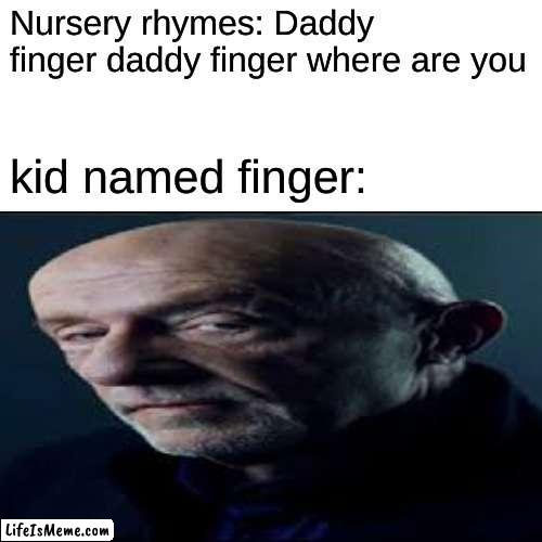 Kid named finger |  Nursery rhymes: Daddy finger daddy finger where are you; kid named finger: | image tagged in breaking bad,fyp | made w/ Lifeismeme meme maker