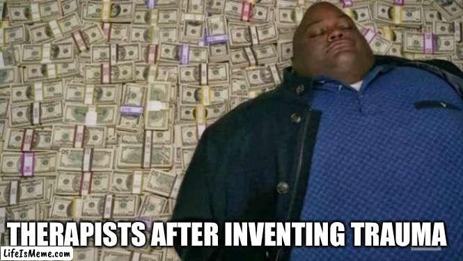 huell money |  THERAPISTS AFTER INVENTING TRAUMA | image tagged in huell money,therapist,money | made w/ Lifeismeme meme maker