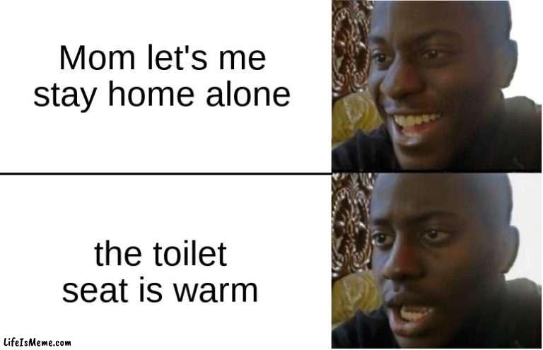 uh oh. |  Mom let's me stay home alone; the toilet seat is warm | image tagged in disappointed black guy,memes,funny,funny memes,fun,funny meme | made w/ Lifeismeme meme maker