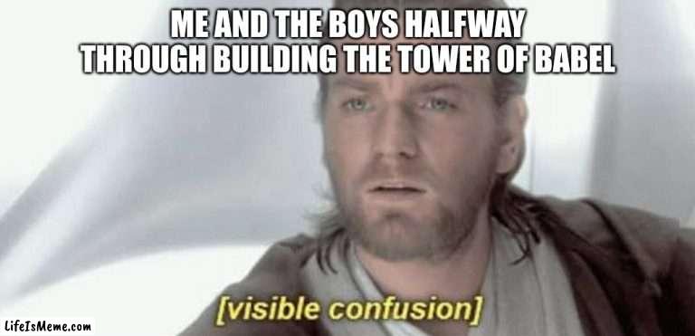 tower of babel |  ME AND THE BOYS HALFWAY THROUGH BUILDING THE TOWER OF BABEL | image tagged in visible confusion | made w/ Lifeismeme meme maker