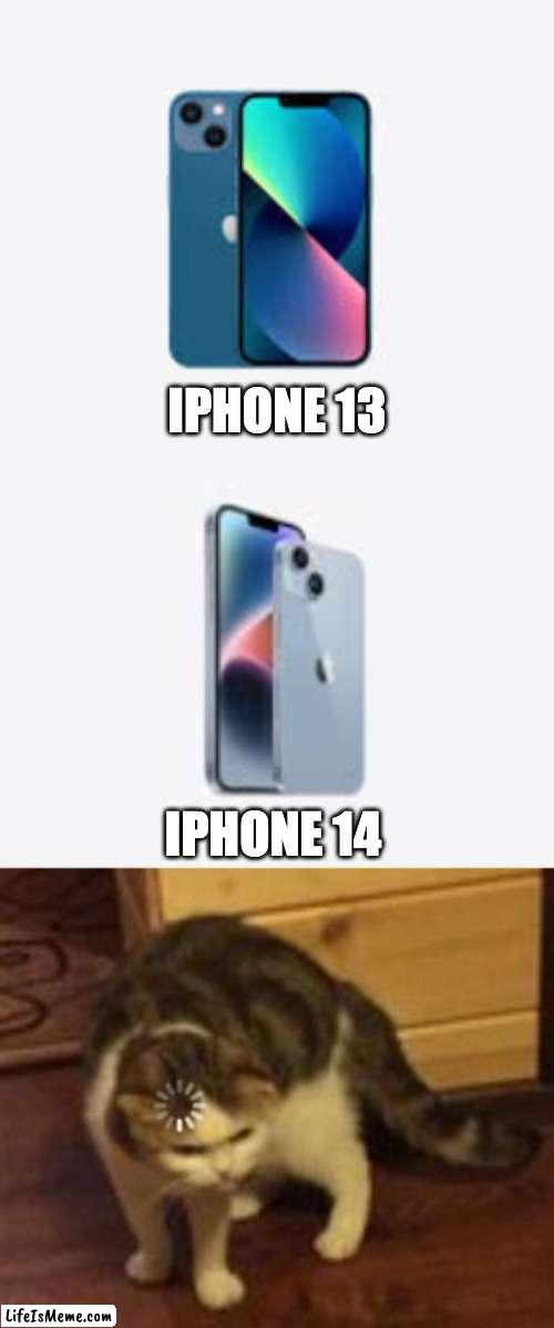 Literally no difference |  IPHONE 13; IPHONE 14 | image tagged in loading cat,iphone,funny | made w/ Lifeismeme meme maker