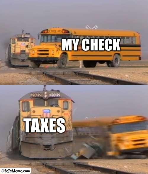 Taxes |  MY CHECK; TAXES | image tagged in a train hitting a school bus | made w/ Lifeismeme meme maker