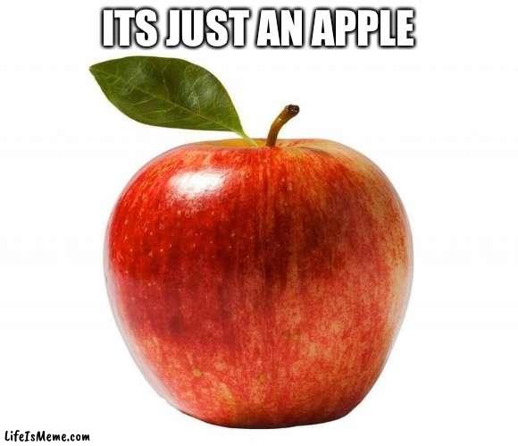 apple |  ITS JUST AN APPLE | image tagged in apple | made w/ Lifeismeme meme maker