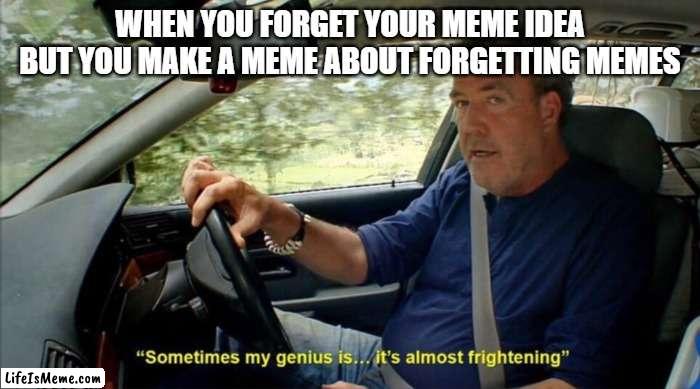 Boom |  WHEN YOU FORGET YOUR MEME IDEA, BUT YOU MAKE A MEME ABOUT FORGETTING MEMES | image tagged in sometimes my genius is it's almost frightening | made w/ Lifeismeme meme maker