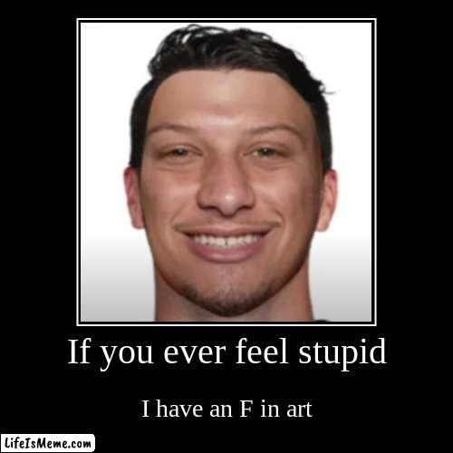 Funny Face | If you ever feel stupid | I have an F in art | image tagged in funny,demotivationals | made w/ Lifeismeme demotivational maker