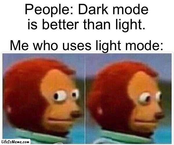 No, seriously |  People: Dark mode is better than light. Me who uses light mode: | image tagged in memes,monkey puppet | made w/ Lifeismeme meme maker