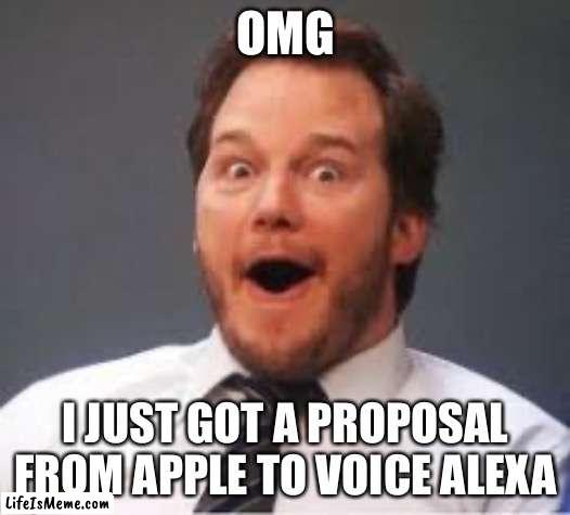 Chris Pratt voices everything |  OMG; I JUST GOT A PROPOSAL FROM APPLE TO VOICE ALEXA | image tagged in chris pratt | made w/ Lifeismeme meme maker