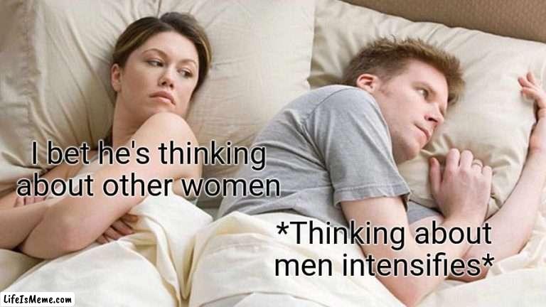 Mmmmm |  I bet he's thinking about other women; *Thinking about men intensifies* | image tagged in memes,i bet he's thinking about other women | made w/ Lifeismeme meme maker