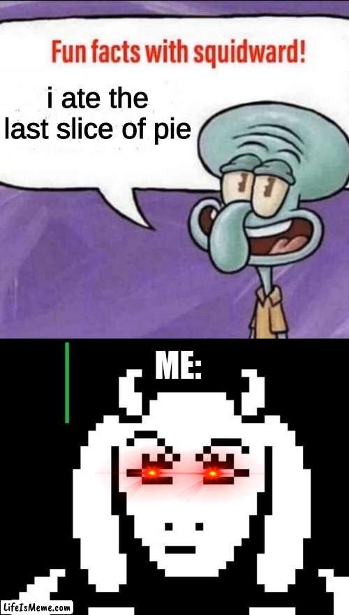 dont you eat da pie |  i ate the last slice of pie; ME: | image tagged in fun facts with squidward,undertale - toriel | made w/ Lifeismeme meme maker