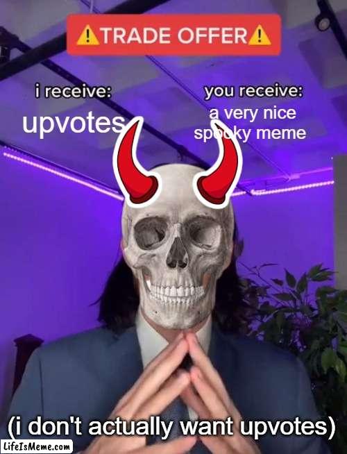 spooky offer |  upvotes; a very nice spooky meme; (i don't actually want upvotes) | image tagged in trade offer | made w/ Lifeismeme meme maker