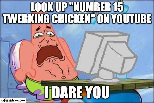 I dare you |  LOOK UP "NUMBER 15 TWERKING CHICKEN" ON YOUTUBE; I DARE YOU | image tagged in patrick star cringing | made w/ Lifeismeme meme maker