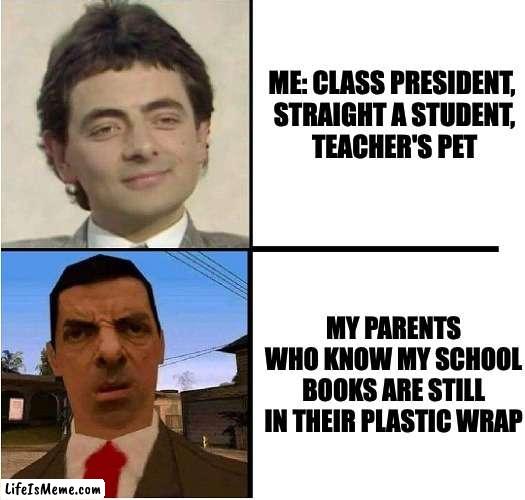 Mr. Bean Confused |  ME: CLASS PRESIDENT, 
STRAIGHT A STUDENT,
TEACHER'S PET; MY PARENTS WHO KNOW MY SCHOOL BOOKS ARE STILL IN THEIR PLASTIC WRAP | image tagged in mr bean confused,school | made w/ Lifeismeme meme maker