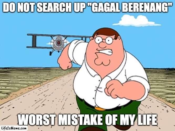 Failed to swim? |  DO NOT SEARCH UP "GAGAL BERENANG"; WORST MISTAKE OF MY LIFE | image tagged in peter griffin running away | made w/ Lifeismeme meme maker
