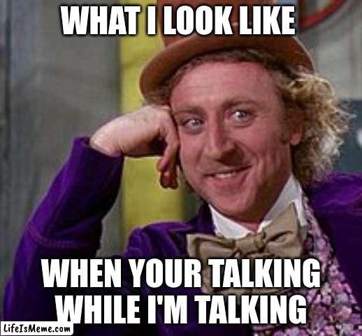 When Your Talkin While im talkin |  WHAT I LOOK LIKE; WHEN YOUR TALKING WHILE I'M TALKING | image tagged in funny | made w/ Lifeismeme meme maker