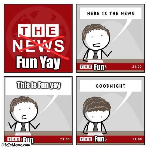 The Fun Yay |  Fun Yay; Fun; This is Fun yay; Fun; Fun | image tagged in the news,fun | made w/ Lifeismeme meme maker