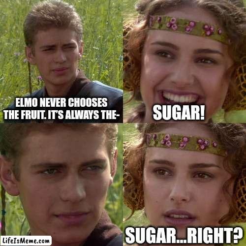 Sure... it's sugar. |  ELMO NEVER CHOOSES THE FRUIT. IT’S ALWAYS THE-; SUGAR! SUGAR...RIGHT? | image tagged in anakin padme 4 panel | made w/ Lifeismeme meme maker