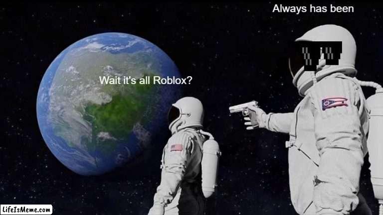 Roblox meme |  Always has been; Wait it's all Roblox? | image tagged in memes,always has been | made w/ Lifeismeme meme maker