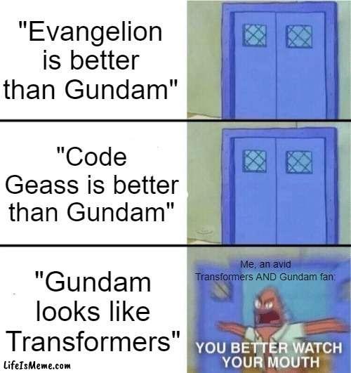 Seriously. I get doubly pissed off. |  "Evangelion is better than Gundam"; "Code Geass is better than Gundam"; Me, an avid Transformers AND Gundam fan:; "Gundam looks like Transformers" | image tagged in you better watch your mouth | made w/ Lifeismeme meme maker