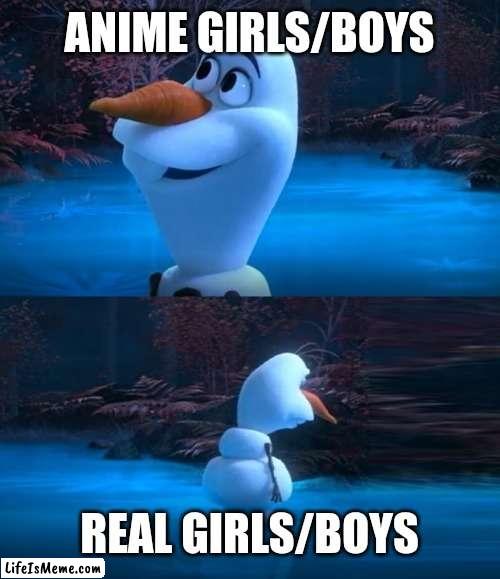 Anime vs.  real |  ANIME GIRLS/BOYS; REAL GIRLS/BOYS | image tagged in olaf dead meme | made w/ Lifeismeme meme maker