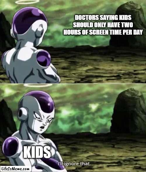 doctors |  DOCTORS SAYING KIDS SHOULD ONLY HAVE TWO HOURS OF SCREEN TIME PER DAY; KIDS | image tagged in freiza i'll ignore that,doctor,kids,gaming | made w/ Lifeismeme meme maker