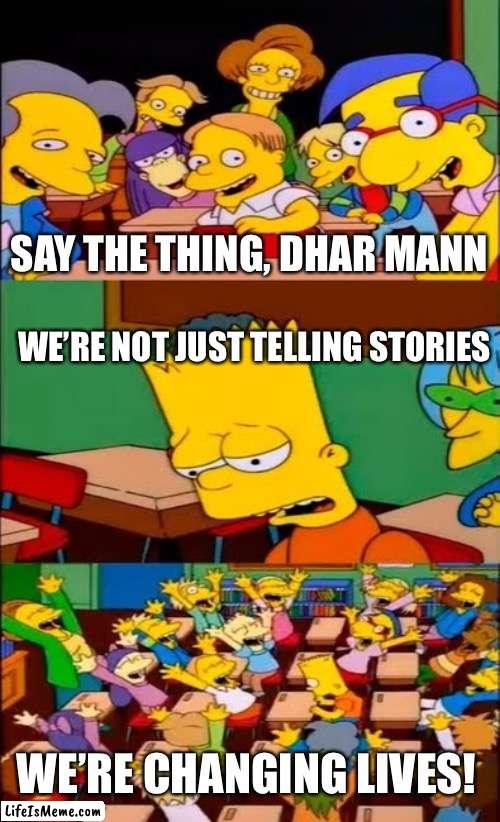 Wow, Dhar Mann |  SAY THE THING, DHAR MANN; WE’RE NOT JUST TELLING STORIES; WE’RE CHANGING LIVES! | image tagged in say the line bart simpsons,dhar mann | made w/ Lifeismeme meme maker