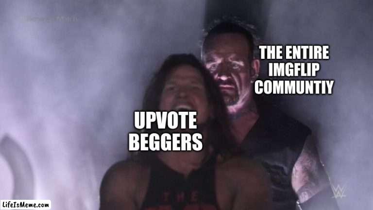 seriously though |  THE ENTIRE IMGFLIP COMMUNTIY; UPVOTE BEGGERS | image tagged in aj styles undertaker | made w/ Lifeismeme meme maker