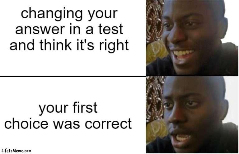 let's be honest, this happens way to often |  changing your answer in a test and think it's right; your first choice was correct | image tagged in so true memes | made w/ Lifeismeme meme maker