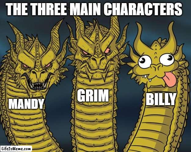 Billy was always the dumb one, but it is what made him quite comical. |  THE THREE MAIN CHARACTERS; GRIM; BILLY; MANDY | image tagged in three-headed dragon,billy and mandy,cartoon network | made w/ Lifeismeme meme maker