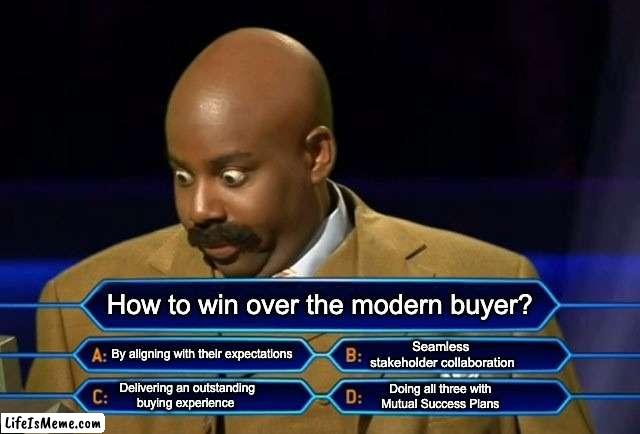 Modern buyer |  How to win over the modern buyer? By aligning with their expectations; Seamless 
stakeholder collaboration; Delivering an outstanding 
buying experience; Doing all three with 
Mutual Success Plans | image tagged in who wants to be a millionaire | made w/ Lifeismeme meme maker