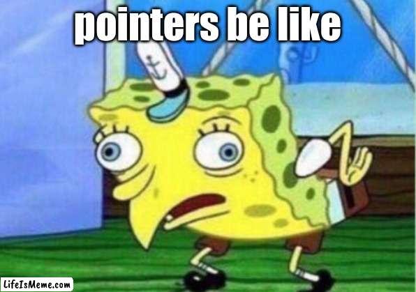 i've started codin in C |  pointers be like | image tagged in memes,mocking spongebob | made w/ Lifeismeme meme maker