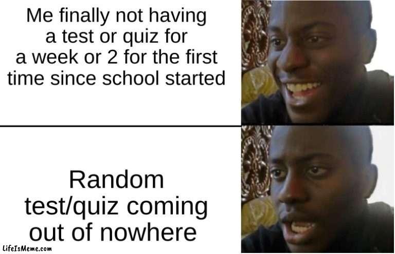 This year of school for me |  Me finally not having a test or quiz for a week or 2 for the first time since school started; Random test/quiz coming out of nowhere | image tagged in disappointed black guy | made w/ Lifeismeme meme maker