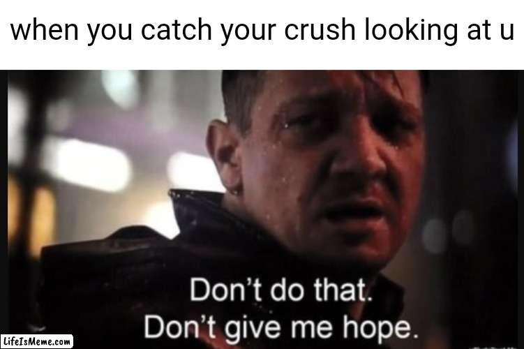 Hurts fr |  when you catch your crush looking at u | image tagged in hawkeye ''don't give me hope'' | made w/ Lifeismeme meme maker