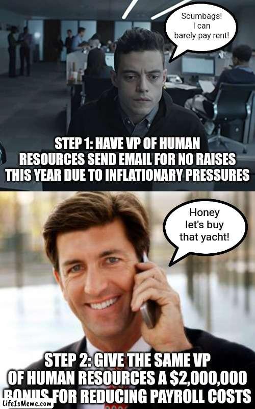 There's no better way to lose staff than pulling this stunt. Why do businesse think no one is suffering but rich senior leaders? |  Scumbags! I can barely pay rent! STEP 1: HAVE VP OF HUMAN RESOURCES SEND EMAIL FOR NO RAISES THIS YEAR DUE TO INFLATIONARY PRESSURES; Honey let's buy that yacht! STEP 2: GIVE THE SAME VP OF HUMAN RESOURCES A $2,000,000 BONUS FOR REDUCING PAYROLL COSTS | image tagged in arrogant rich man,business,employees,scumbag boss,inflation,crazy | made w/ Lifeismeme meme maker