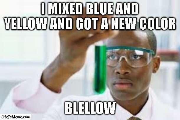 I'll be sad for you if you don't know about this one. |  I MIXED BLUE AND YELLOW AND GOT A NEW COLOR; BLELLOW | image tagged in finally | made w/ Lifeismeme meme maker