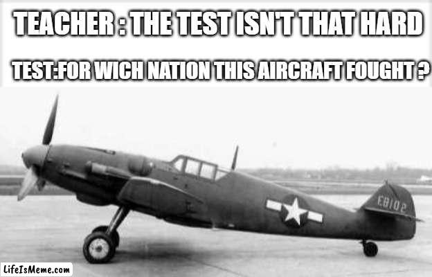 ww2 meme |  TEACHER : THE TEST ISN'T THAT HARD; TEST:FOR WICH NATION THIS AIRCRAFT FOUGHT ? | image tagged in aircraft,ww2,american,test | made w/ Lifeismeme meme maker